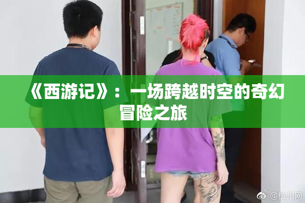 《西游记》：一场跨越时空的奇幻冒险之旅
