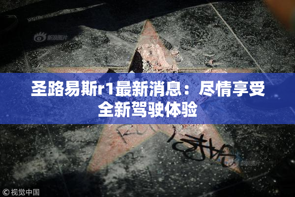 圣路易斯r1最新消息：尽情享受全新驾驶体验