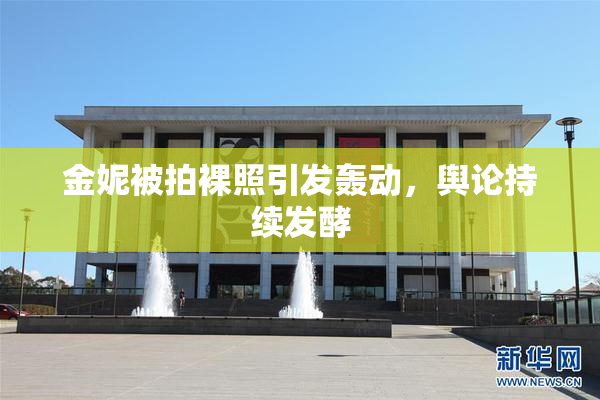 金妮被拍裸照引发轰动，舆论持续发酵
