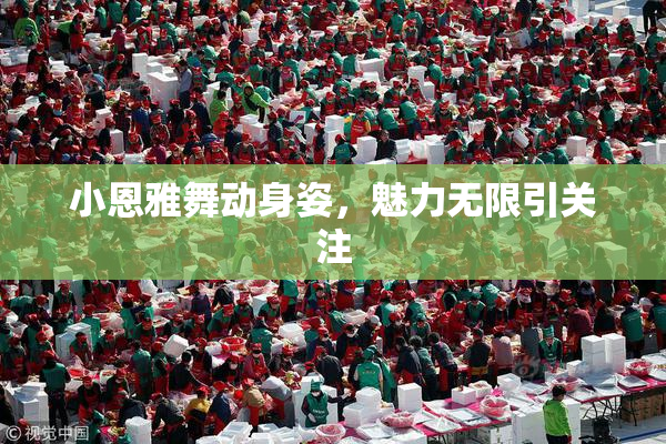 小恩雅舞动身姿，魅力无限引关注