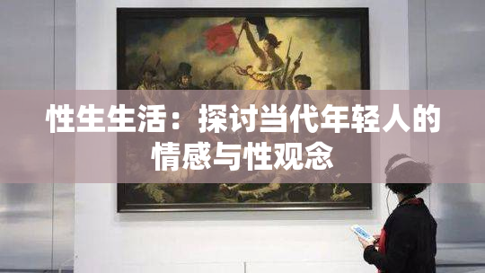 性生生活：探讨当代年轻人的情感与性观念