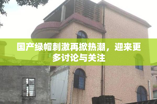 国产绿帽刺激再掀热潮，迎来更多讨论与关注