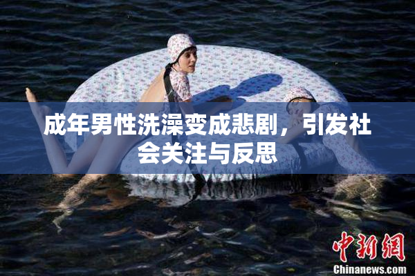 成年男性洗澡变成悲剧，引发社会关注与反思