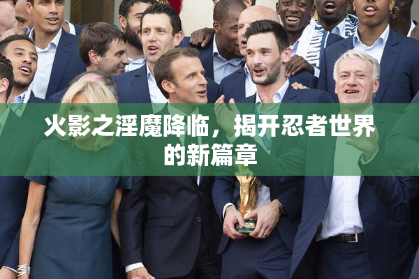 火影之淫魔降临，揭开忍者世界的新篇章