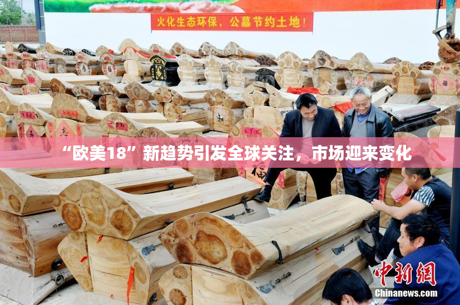 “欧美18”新趋势引发全球关注，市场迎来变化