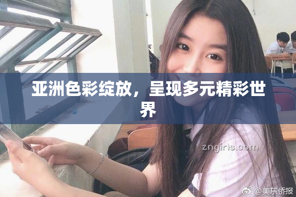 亚洲色彩绽放，呈现多元精彩世界
