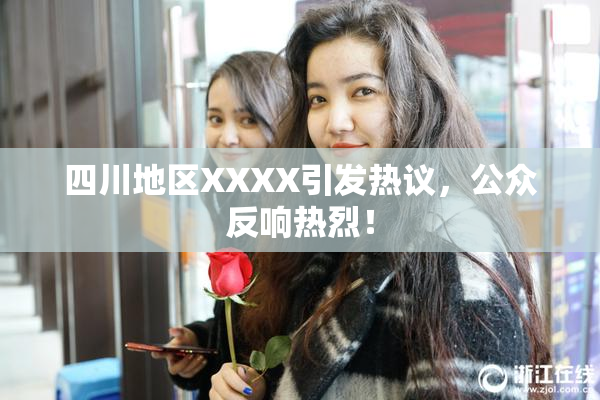 四川地区XXXX引发热议，公众反响热烈！