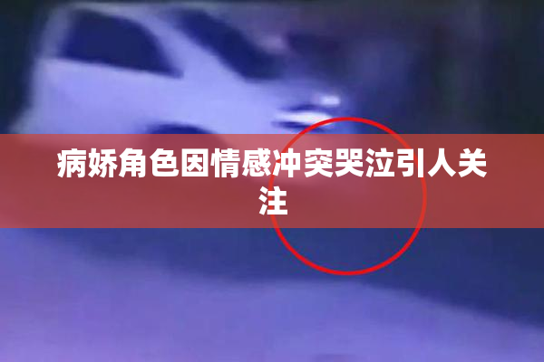 病娇角色因情感冲突哭泣引人关注