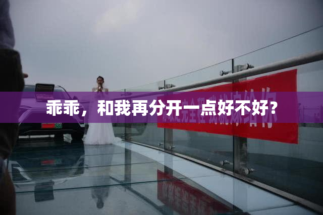 乖乖，和我再分开一点好不好？