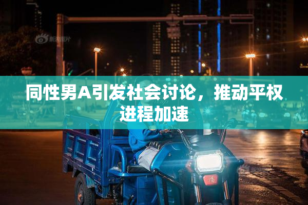 同性男A引发社会讨论，推动平权进程加速