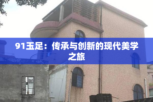 91玉足：传承与创新的现代美学之旅