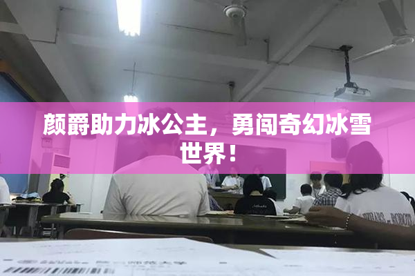 颜爵助力冰公主，勇闯奇幻冰雪世界！