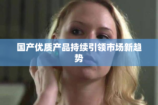 国产优质产品持续引领市场新趋势
