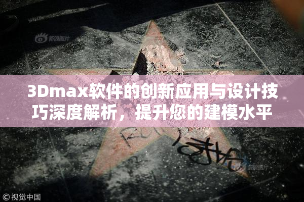 3Dmax软件的创新应用与设计技巧深度解析，提升您的建模水平