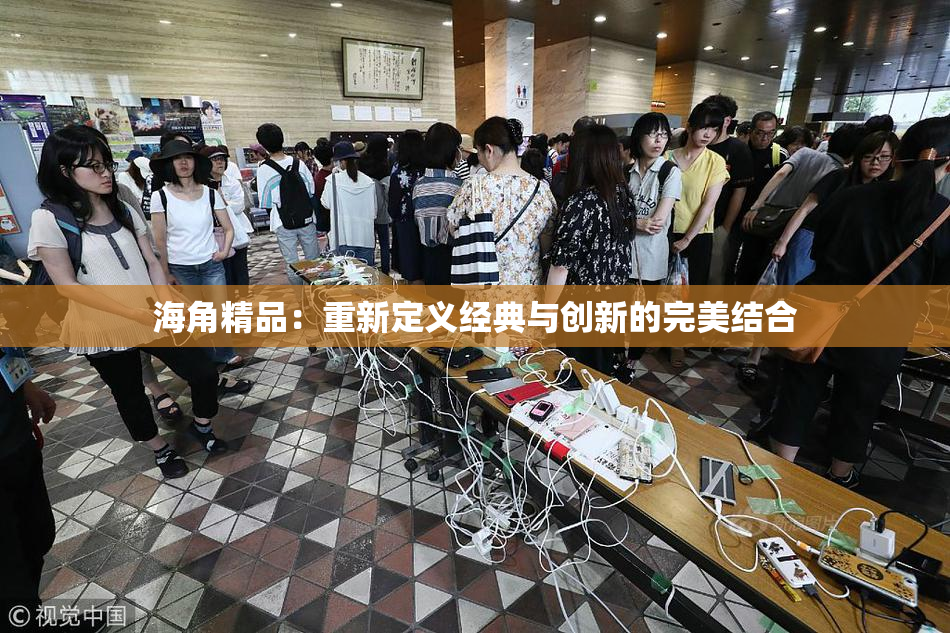 海角精品：重新定义经典与创新的完美结合