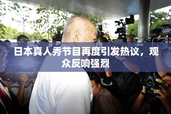 日本真人秀节目再度引发热议，观众反响强烈