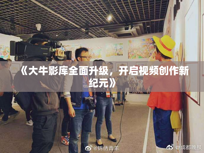 《大牛影库全面升级，开启视频创作新纪元》