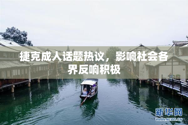 捷克成人话题热议，影响社会各界反响积极