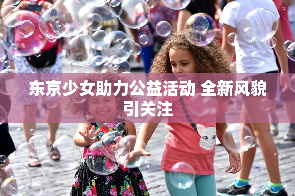 东京少女助力公益活动 全新风貌引关注