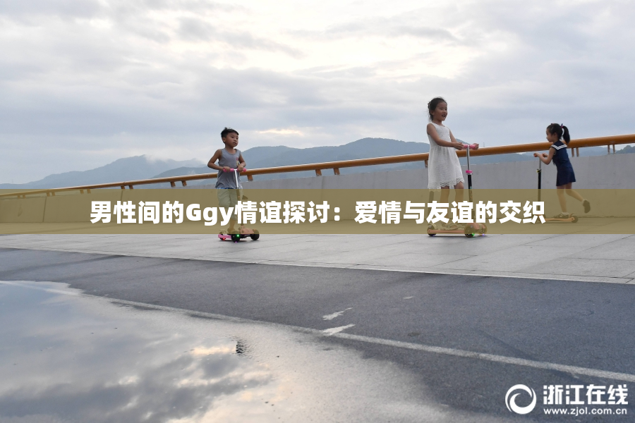 男性间的Ggy情谊探讨：爱情与友谊的交织