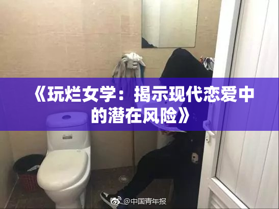 《玩烂女学：揭示现代恋爱中的潜在风险》