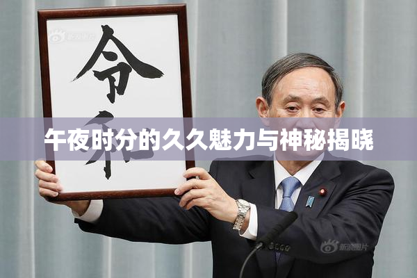 午夜时分的久久魅力与神秘揭晓