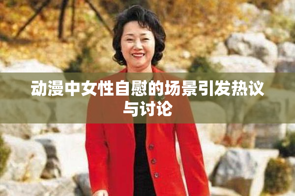 动漫中女性自慰的场景引发热议与讨论