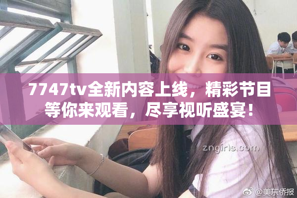 7747tv全新内容上线，精彩节目等你来观看，尽享视听盛宴！