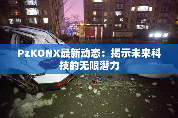 PzKONX最新动态：揭示未来科技的无限潜力