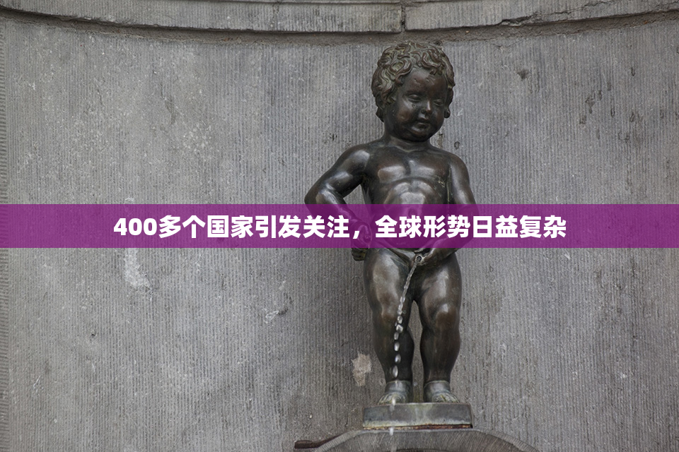 400多个国家引发关注，全球形势日益复杂