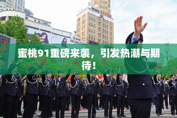 蜜桃91重磅来袭，引发热潮与期待！