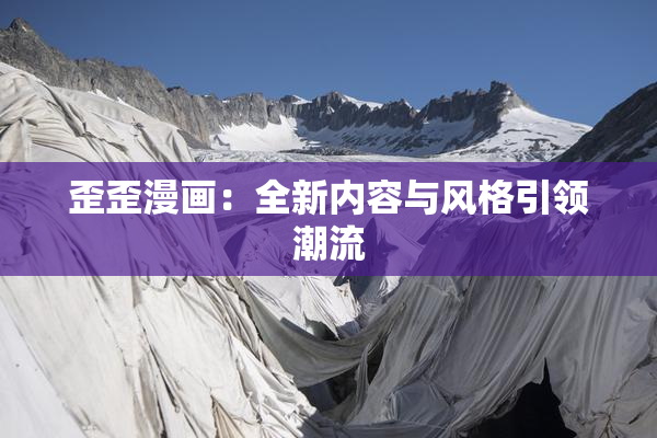 歪歪漫画：全新内容与风格引领潮流