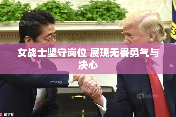 女战士坚守岗位 展现无畏勇气与决心
