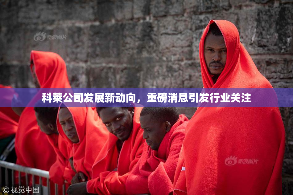 科莱公司发展新动向，重磅消息引发行业关注