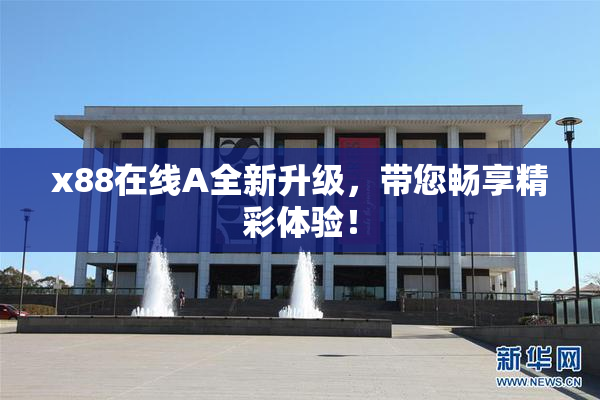 x88在线A全新升级，带您畅享精彩体验！