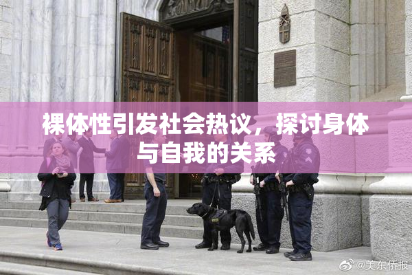 裸体性引发社会热议，探讨身体与自我的关系
