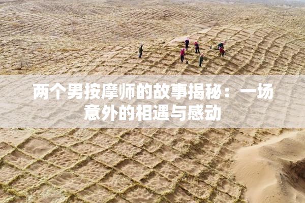 两个男按摩师的故事揭秘：一场意外的相遇与感动