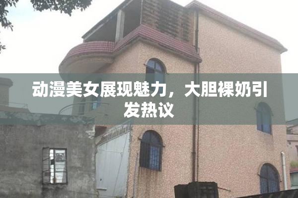 动漫美女展现魅力，大胆裸奶引发热议