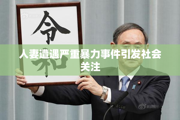 人妻遭遇严重暴力事件引发社会关注