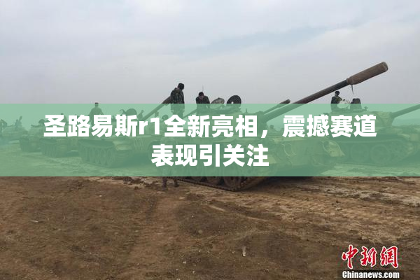 圣路易斯r1全新亮相，震撼赛道表现引关注