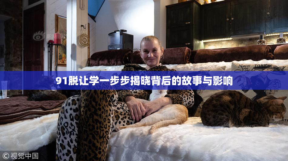 91脱让学一步步揭晓背后的故事与影响