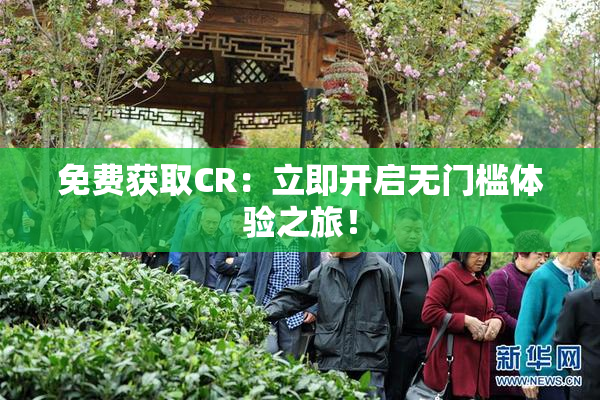 免费获取CR：立即开启无门槛体验之旅！
