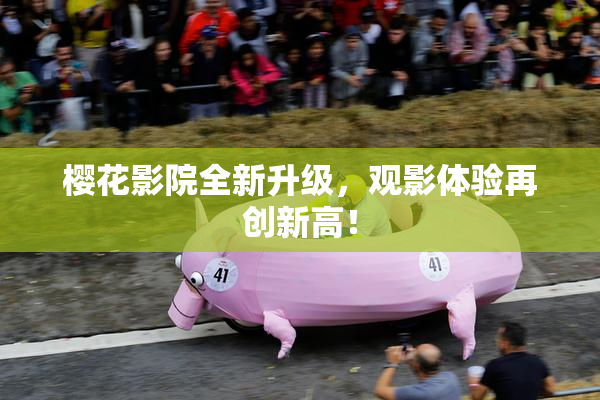 樱花影院全新升级，观影体验再创新高！