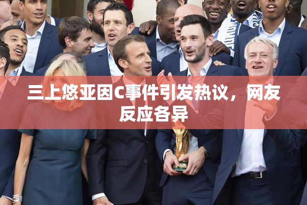 三上悠亚因C事件引发热议，网友反应各异