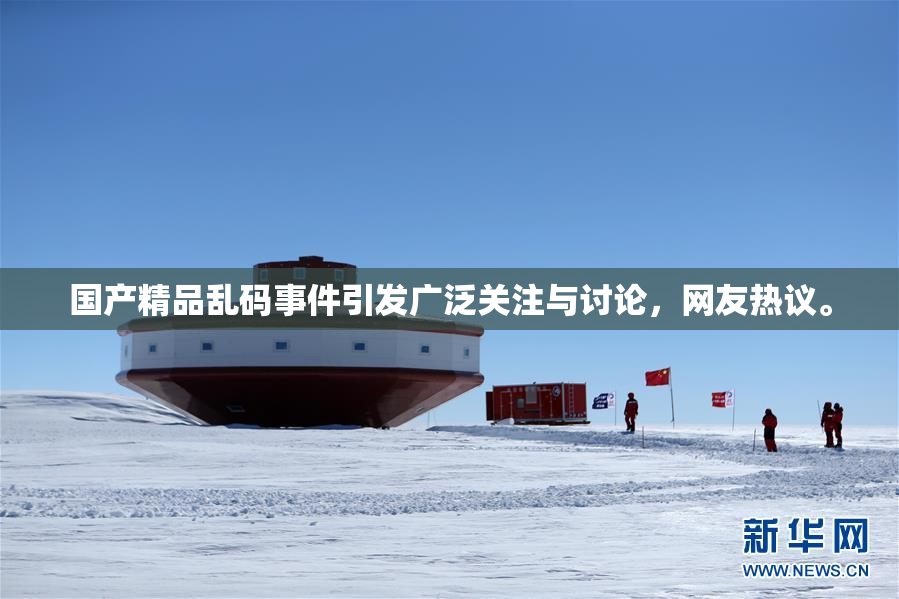 国产精品乱码事件引发广泛关注与讨论，网友热议。