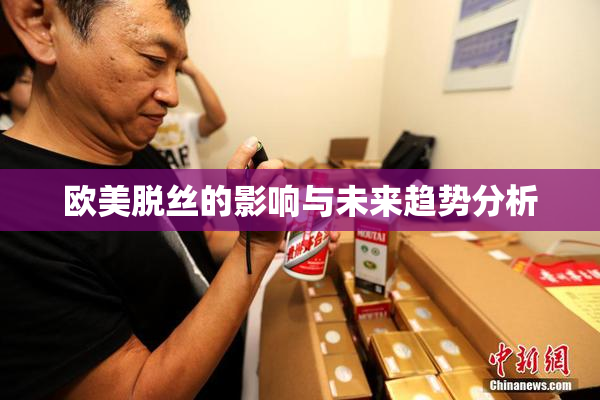 欧美脱丝的影响与未来趋势分析