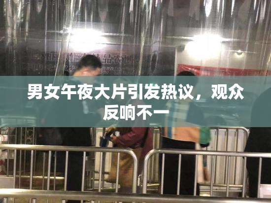 男女午夜大片引发热议，观众反响不一