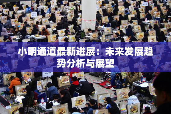 小明通道最新进展：未来发展趋势分析与展望