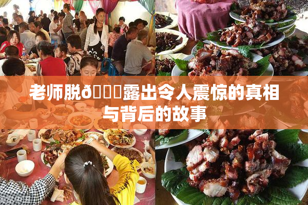 老师脱👙露出令人震惊的真相与背后的故事