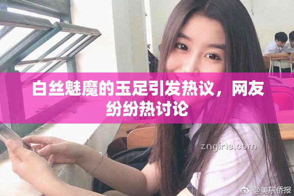 白丝魅魔的玉足引发热议，网友纷纷热讨论